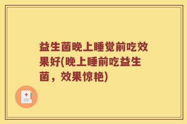 益生菌晚上睡觉前吃效果好(晚上睡前吃益生菌，效果惊艳)