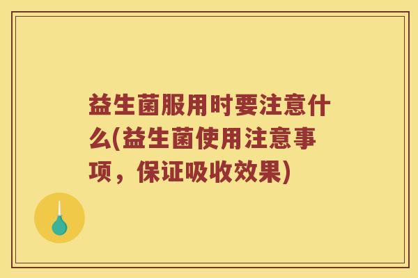 益生菌服用时要注意什么(益生菌使用注意事项，保证吸收效果)