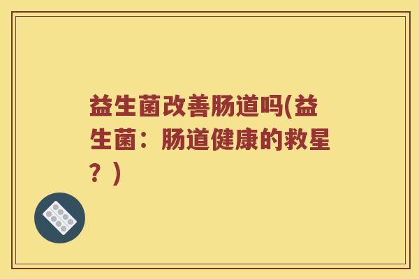 益生菌改善肠道吗(益生菌：肠道健康的救星？)
