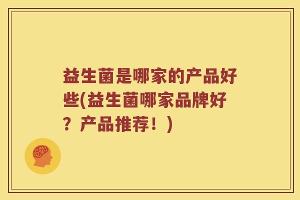 益生菌是哪家的产品好些(益生菌哪家品牌好？产品推荐！)