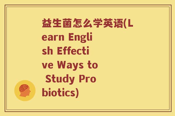 益生菌怎么学英语(Learn English Effective Ways to Study Probiotics)