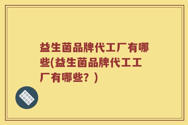 益生菌品牌代工厂有哪些(益生菌品牌代工工厂有哪些？)