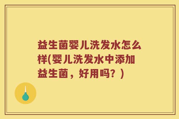 益生菌婴儿洗发水怎么样(婴儿洗发水中添加益生菌，好用吗？)