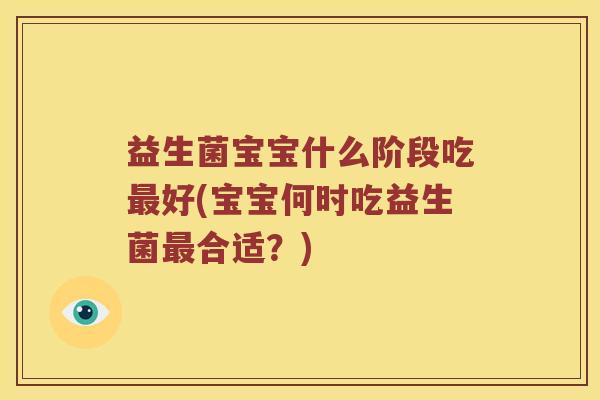 益生菌宝宝什么阶段吃最好(宝宝何时吃益生菌最合适？)