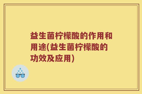 益生菌柠檬酸的作用和用途(益生菌柠檬酸的功效及应用)