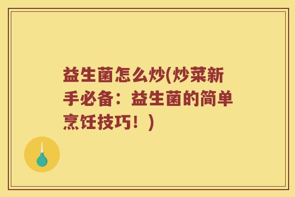 益生菌怎么炒(炒菜新手必备：益生菌的简单烹饪技巧！)