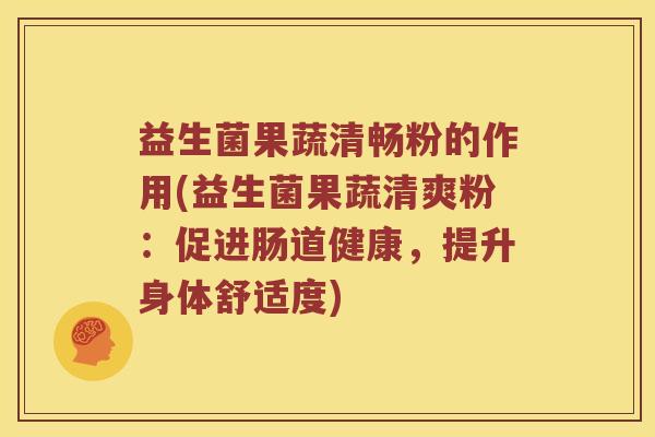 益生菌果蔬清畅粉的作用(益生菌果蔬清爽粉：促进肠道健康，提升身体舒适度)