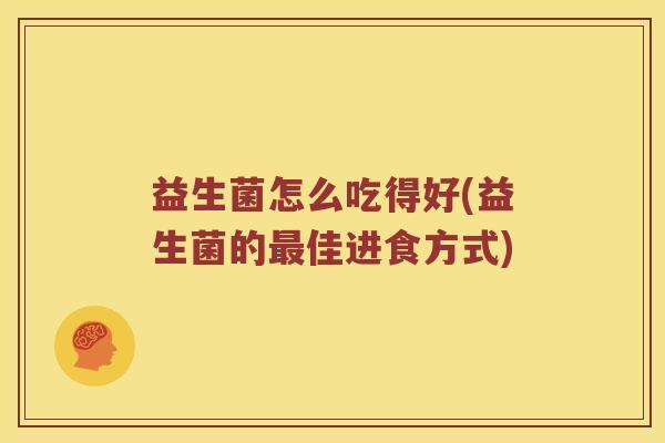 益生菌怎么吃得好(益生菌的最佳进食方式)
