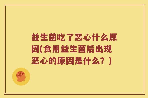 益生菌吃了恶心什么原因(食用益生菌后出现恶心的原因是什么？)