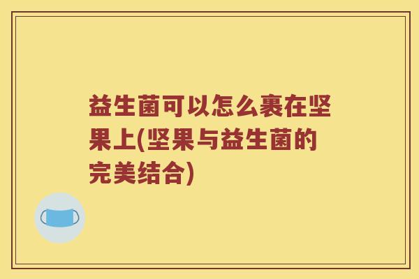 益生菌可以怎么裹在坚果上(坚果与益生菌的完美结合)