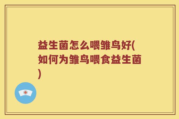 益生菌怎么喂雏鸟好(如何为雏鸟喂食益生菌)