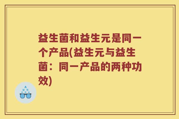 益生菌和益生元是同一个产品(益生元与益生菌：同一产品的两种功效)
