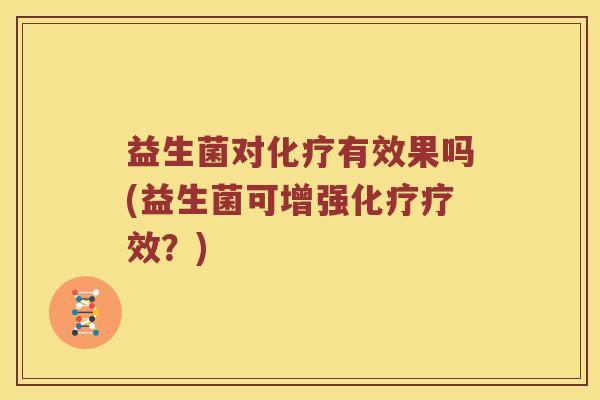 益生菌对化疗有效果吗(益生菌可增强化疗疗效？)