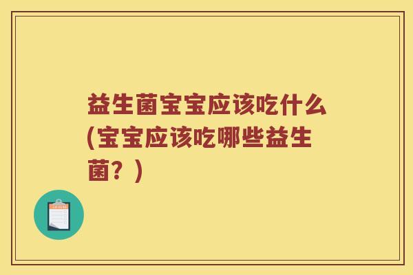 益生菌宝宝应该吃什么(宝宝应该吃哪些益生菌？)