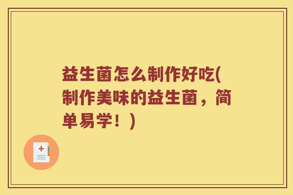 益生菌怎么制作好吃(制作美味的益生菌，简单易学！)