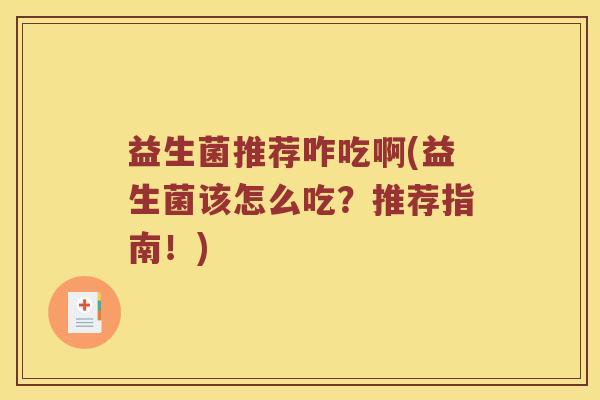 益生菌推荐咋吃啊(益生菌该怎么吃？推荐指南！)