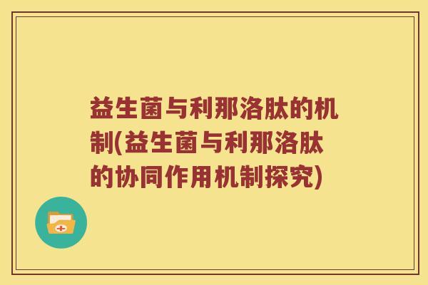 益生菌与利那洛肽的机制(益生菌与利那洛肽的协同作用机制探究)