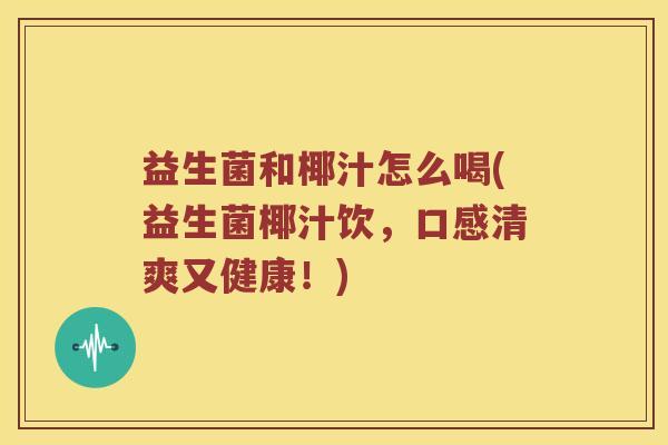 益生菌和椰汁怎么喝(益生菌椰汁饮，口感清爽又健康！)