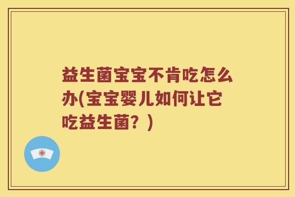 益生菌宝宝不肯吃怎么办(宝宝婴儿如何让它吃益生菌？)