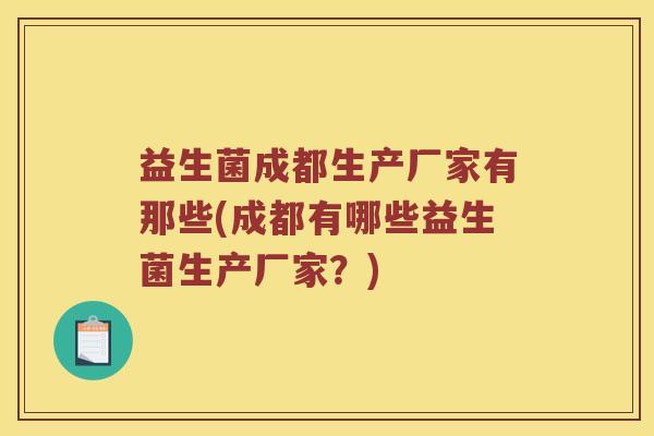 益生菌成都生产厂家有那些(成都有哪些益生菌生产厂家？)