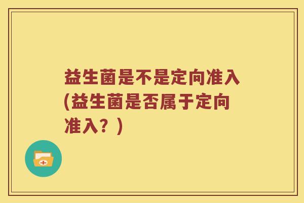益生菌是不是定向准入(益生菌是否属于定向准入？)