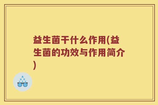 益生菌干什么作用(益生菌的功效与作用简介)