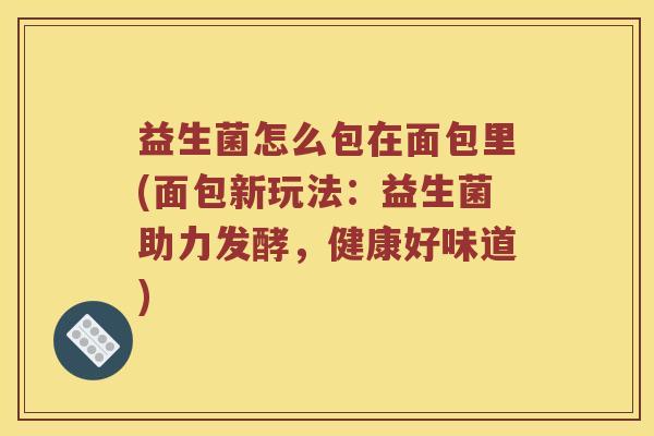 益生菌怎么包在面包里(面包新玩法：益生菌助力发酵，健康好味道)