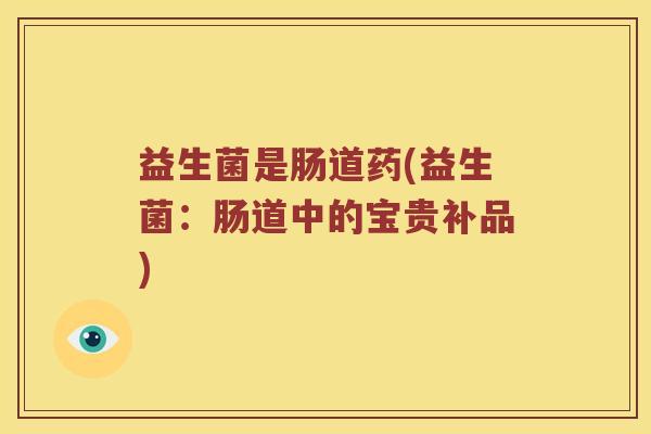 益生菌是肠道药(益生菌：肠道中的宝贵补品)