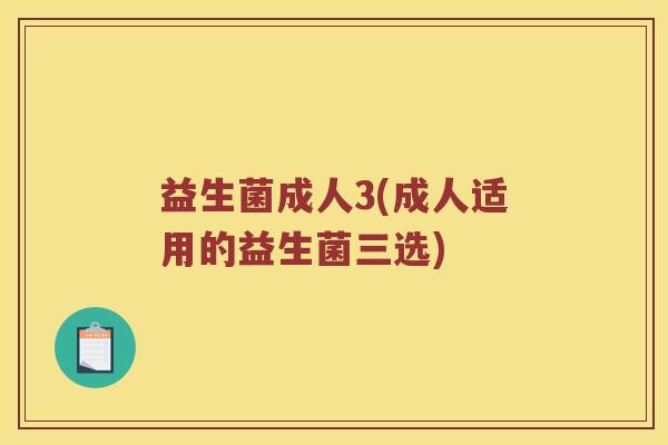 益生菌成人3(成人适用的益生菌三选)