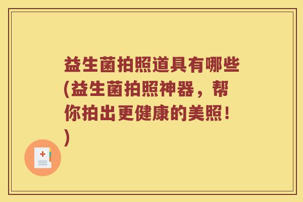 益生菌拍照道具有哪些(益生菌拍照神器，帮你拍出更健康的美照！)
