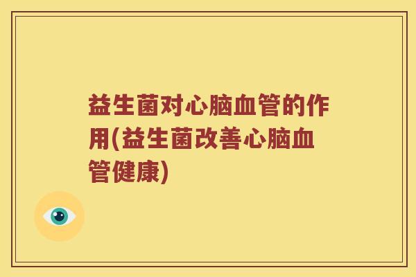 益生菌对心脑血管的作用(益生菌改善心脑血管健康)
