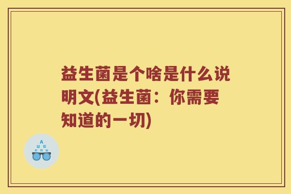 益生菌是个啥是什么说明文(益生菌：你需要知道的一切)