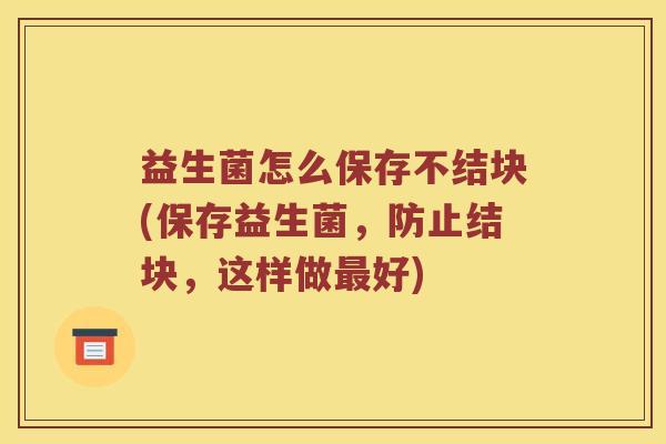 益生菌怎么保存不结块(保存益生菌，防止结块，这样做最好)