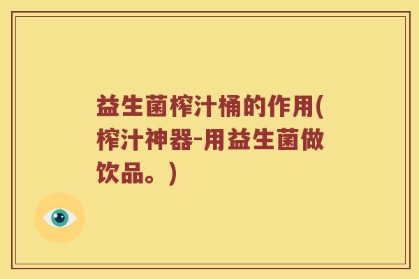 益生菌榨汁桶的作用(榨汁神器-用益生菌做饮品。)