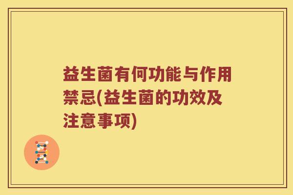 益生菌有何功能与作用禁忌(益生菌的功效及注意事项)