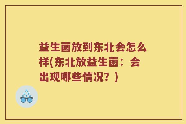 益生菌放到东北会怎么样(东北放益生菌：会出现哪些情况？)