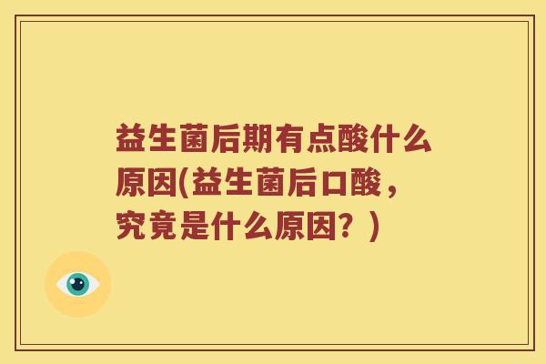 益生菌后期有点酸什么原因(益生菌后口酸，究竟是什么原因？)