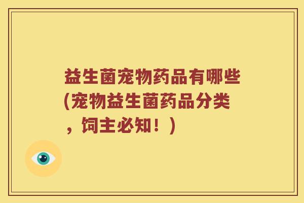 益生菌宠物药品有哪些(宠物益生菌药品分类，饲主必知！)