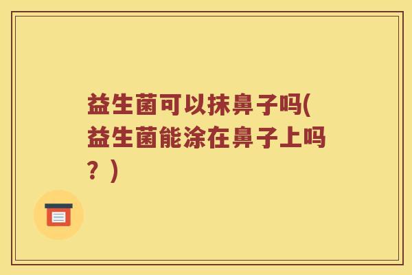 益生菌可以抹鼻子吗(益生菌能涂在鼻子上吗？)
