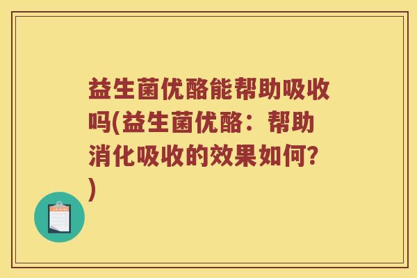 益生菌优酪能帮助吸收吗(益生菌优酪：帮助消化吸收的效果如何？)