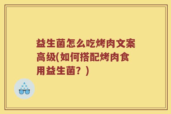 益生菌怎么吃烤肉文案高级(如何搭配烤肉食用益生菌？)