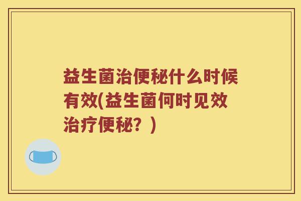 益生菌什么时候有效(益生菌何时见效?) 益生菌什么时候有效(益生菌何时见效?)