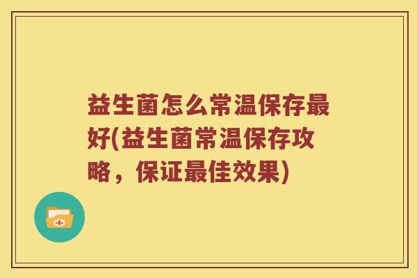 益生菌怎么常温保存最好(益生菌常温保存攻略，保证最佳效果)
