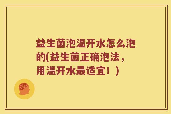 益生菌泡温开水怎么泡的(益生菌正确泡法，用温开水适宜！)