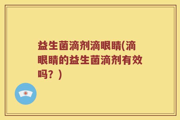 益生菌滴剂滴眼睛(滴眼睛的益生菌滴剂有效吗？)