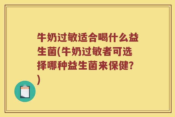 牛奶过敏适合喝什么益生菌(牛奶过敏者可选择哪种益生菌来保健？)