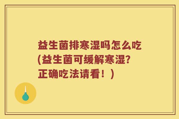 益生菌排寒湿吗怎么吃(益生菌可缓解寒湿？正确吃法请看！)