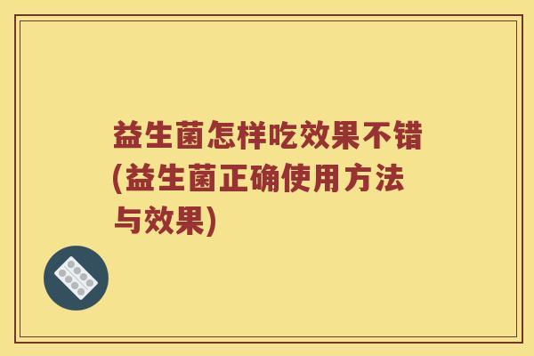 益生菌怎样吃效果不错(益生菌正确使用方法与效果)