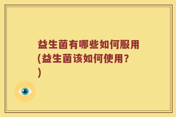 益生菌有哪些如何服用(益生菌该如何使用？)