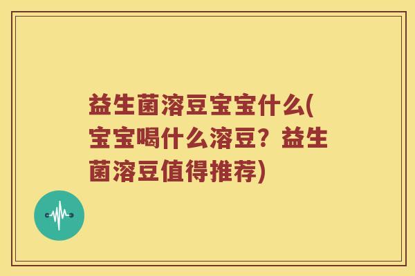益生菌溶豆宝宝什么(宝宝喝什么溶豆？益生菌溶豆值得推荐)